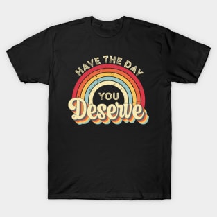 Have The Day You Deserve T-Shirt